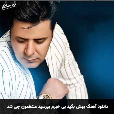 دانلود آهنگ بهش بگید بی خبرم بپرسید عشقمون چی شد ناصر صدر